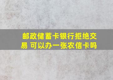 邮政储蓄卡银行拒绝交易 可以办一张农信卡吗